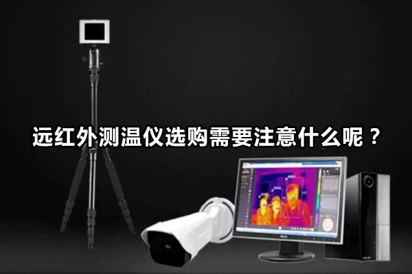 遠(yuǎn)紅外測溫儀選購需要注意什么呢？