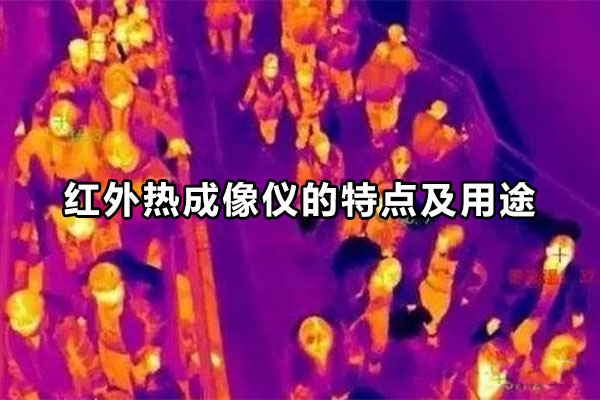 紅外熱成像儀的特點(diǎn)及用途