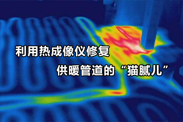 利用熱成像儀修復(fù)供暖管道的“貓膩兒”